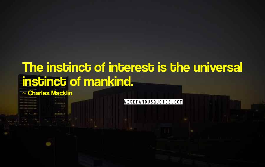 Charles Macklin Quotes: The instinct of interest is the universal instinct of mankind.