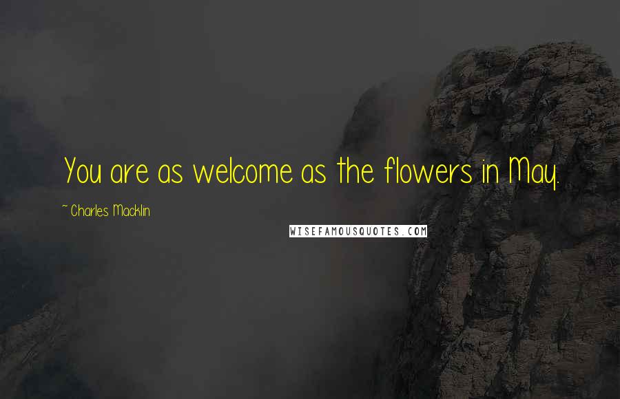 Charles Macklin Quotes: You are as welcome as the flowers in May.