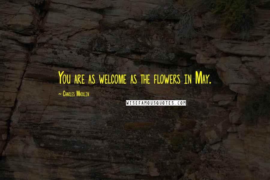 Charles Macklin Quotes: You are as welcome as the flowers in May.