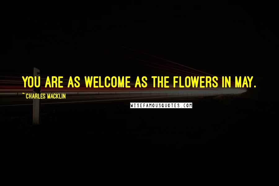 Charles Macklin Quotes: You are as welcome as the flowers in May.