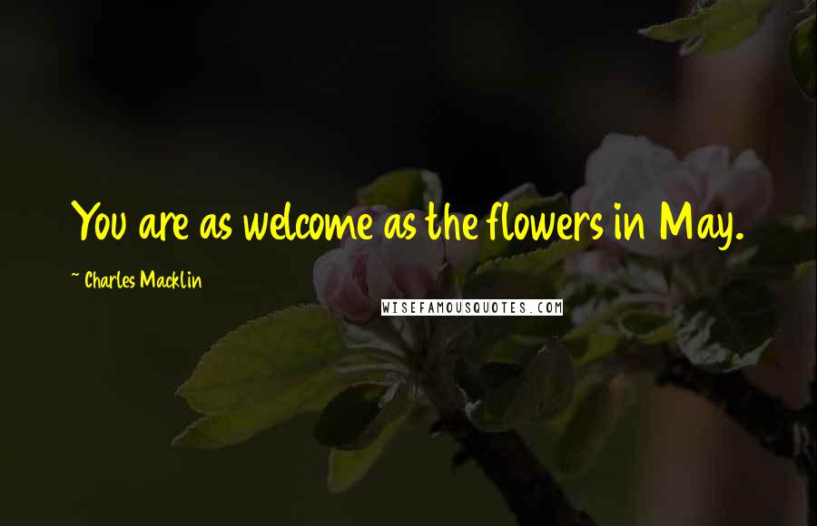 Charles Macklin Quotes: You are as welcome as the flowers in May.