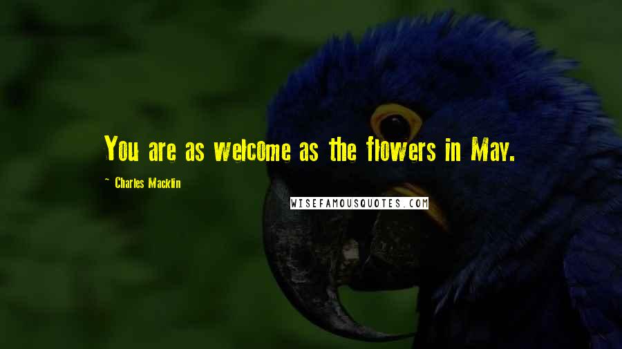 Charles Macklin Quotes: You are as welcome as the flowers in May.