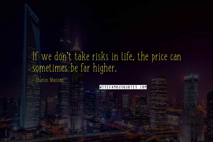 Charles Maclean Quotes: If we don't take risks in life, the price can sometimes be far higher.