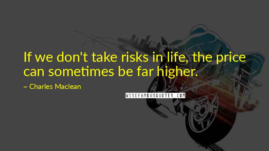 Charles Maclean Quotes: If we don't take risks in life, the price can sometimes be far higher.