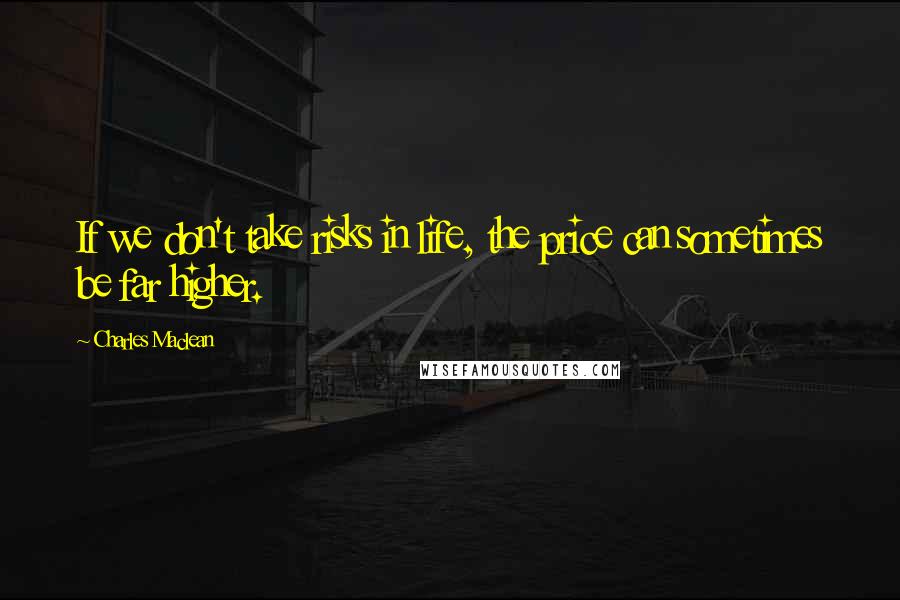 Charles Maclean Quotes: If we don't take risks in life, the price can sometimes be far higher.