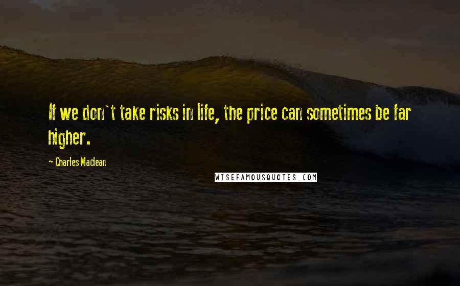 Charles Maclean Quotes: If we don't take risks in life, the price can sometimes be far higher.