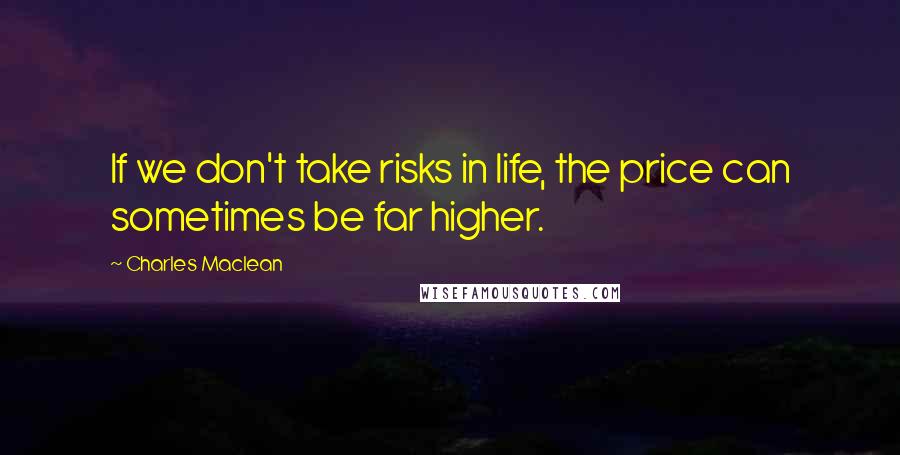Charles Maclean Quotes: If we don't take risks in life, the price can sometimes be far higher.