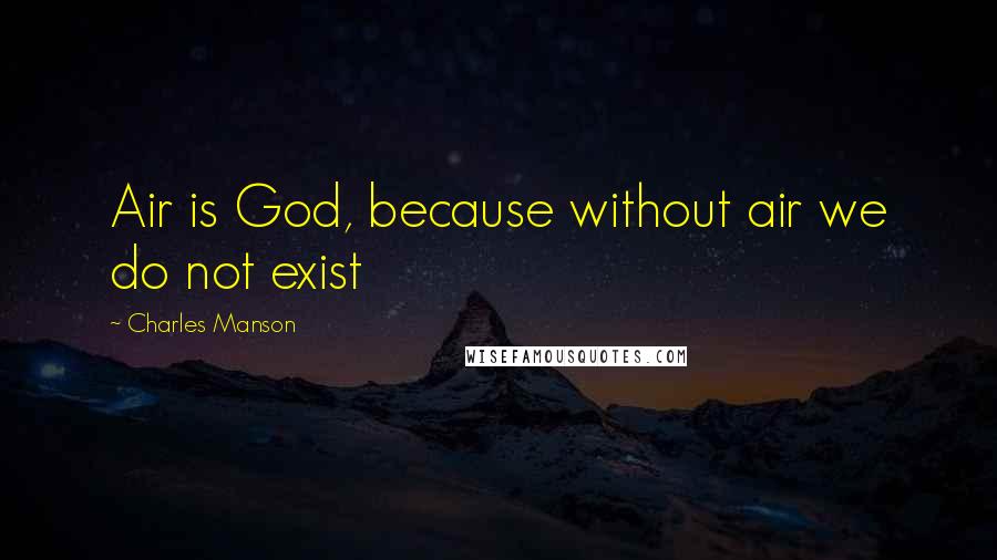 Charles Manson Quotes: Air is God, because without air we do not exist