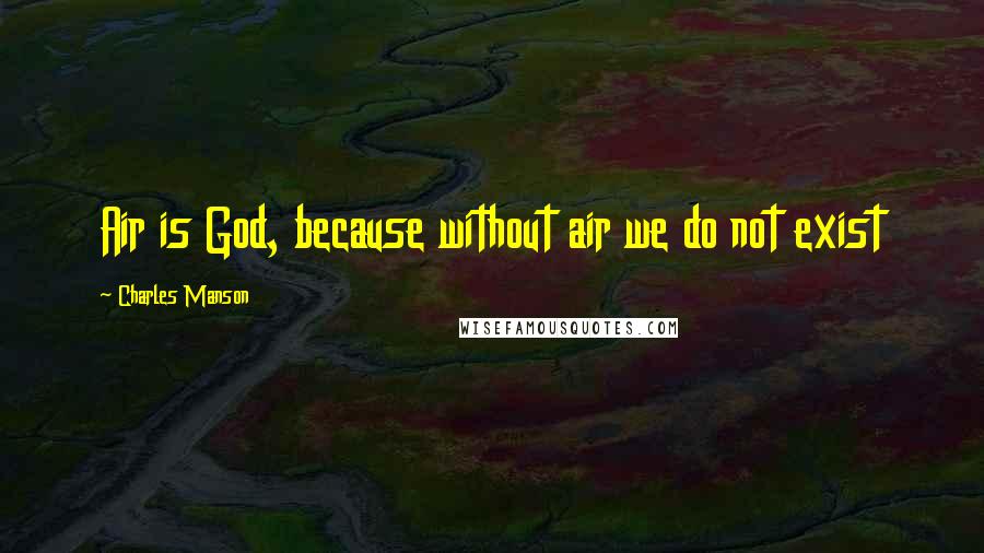 Charles Manson Quotes: Air is God, because without air we do not exist