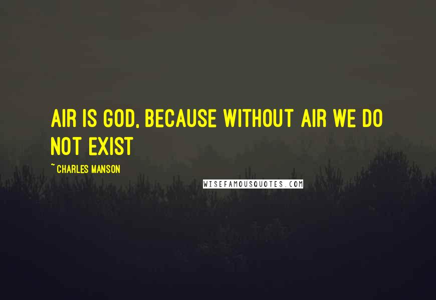 Charles Manson Quotes: Air is God, because without air we do not exist