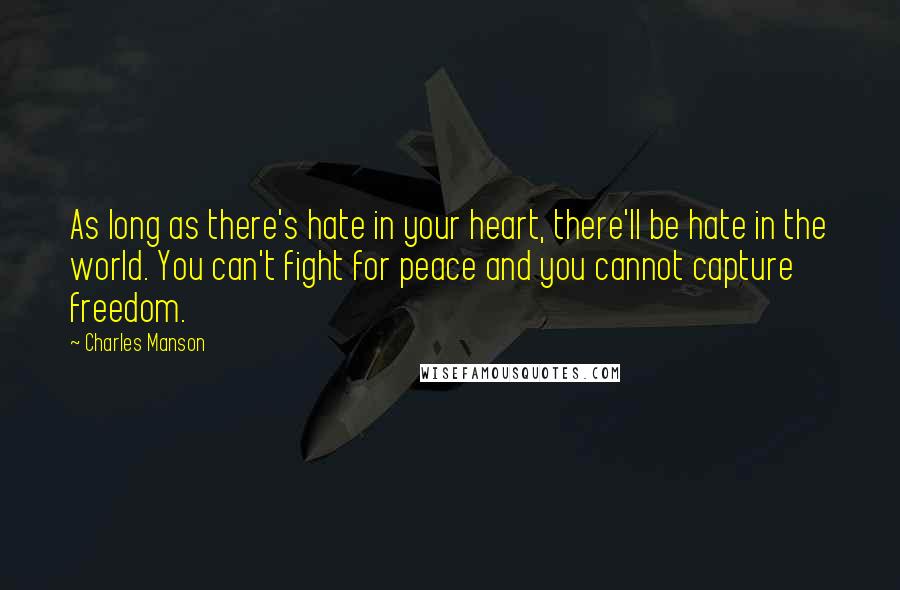 Charles Manson Quotes: As long as there's hate in your heart, there'll be hate in the world. You can't fight for peace and you cannot capture freedom.