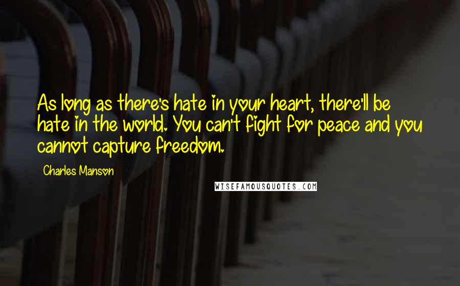 Charles Manson Quotes: As long as there's hate in your heart, there'll be hate in the world. You can't fight for peace and you cannot capture freedom.