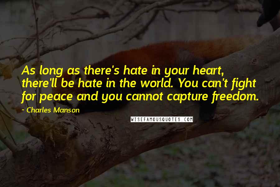 Charles Manson Quotes: As long as there's hate in your heart, there'll be hate in the world. You can't fight for peace and you cannot capture freedom.