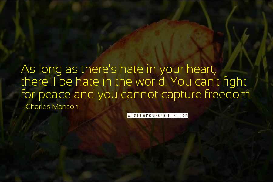 Charles Manson Quotes: As long as there's hate in your heart, there'll be hate in the world. You can't fight for peace and you cannot capture freedom.