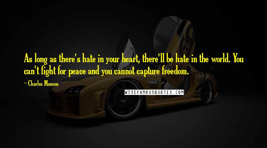 Charles Manson Quotes: As long as there's hate in your heart, there'll be hate in the world. You can't fight for peace and you cannot capture freedom.