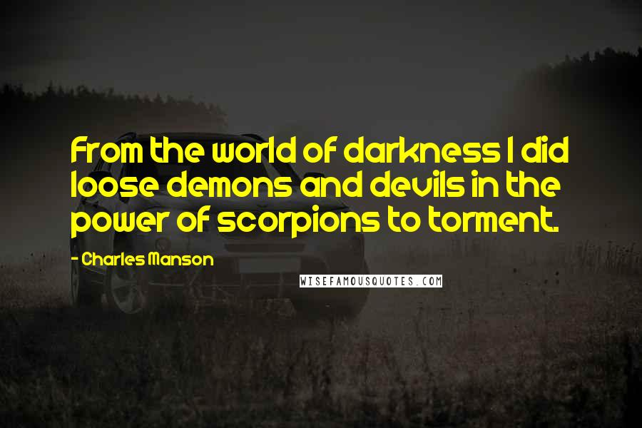 Charles Manson Quotes: From the world of darkness I did loose demons and devils in the power of scorpions to torment.