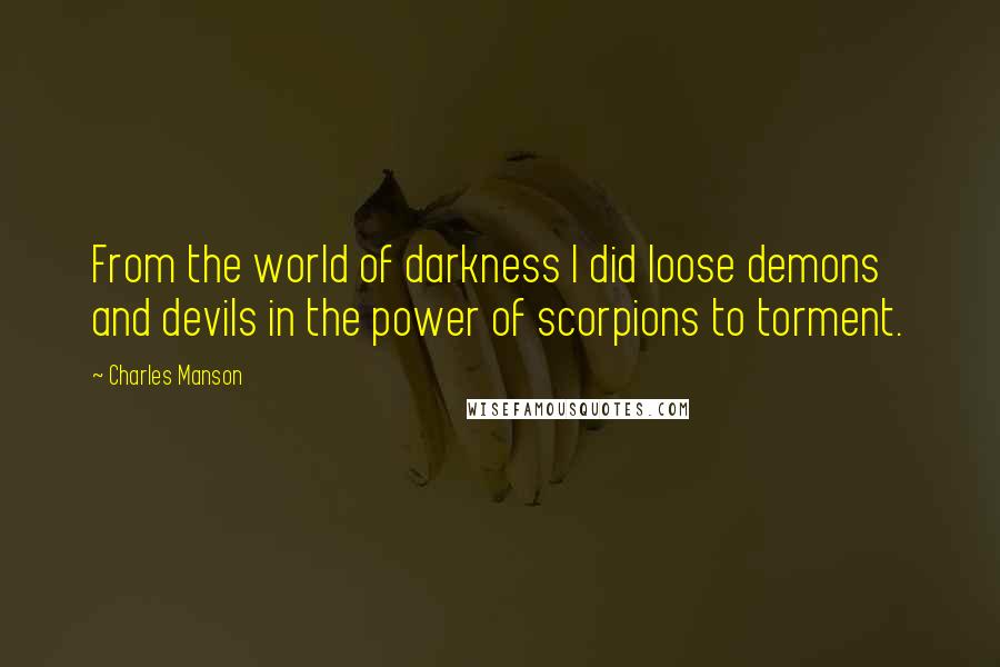 Charles Manson Quotes: From the world of darkness I did loose demons and devils in the power of scorpions to torment.