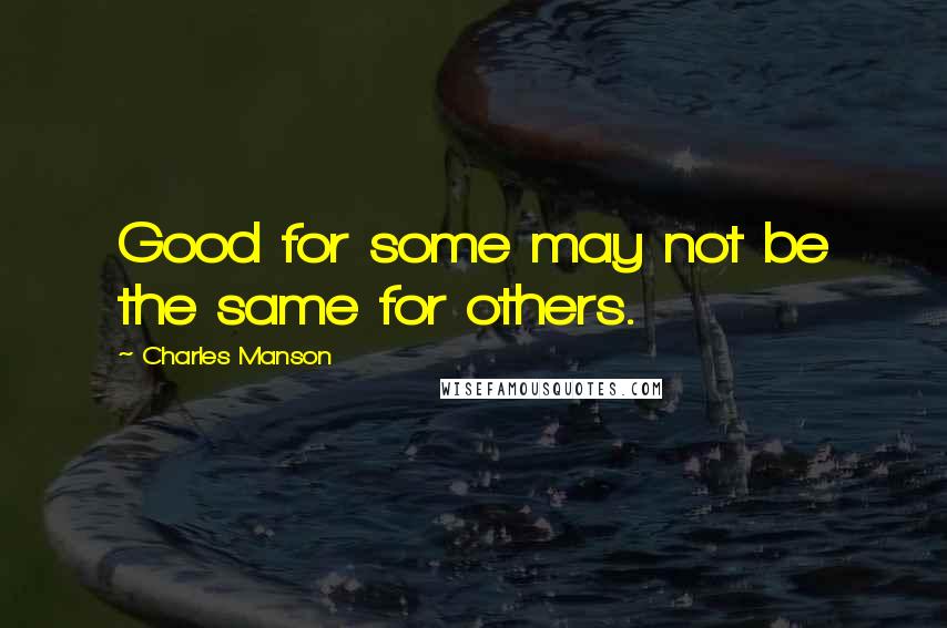 Charles Manson Quotes: Good for some may not be the same for others.