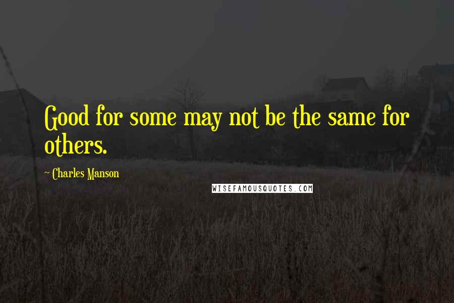 Charles Manson Quotes: Good for some may not be the same for others.