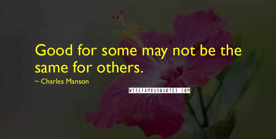 Charles Manson Quotes: Good for some may not be the same for others.