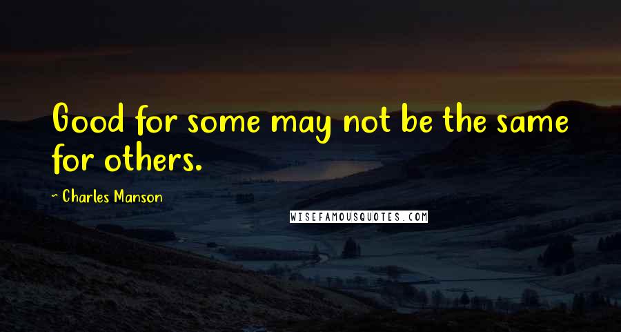 Charles Manson Quotes: Good for some may not be the same for others.