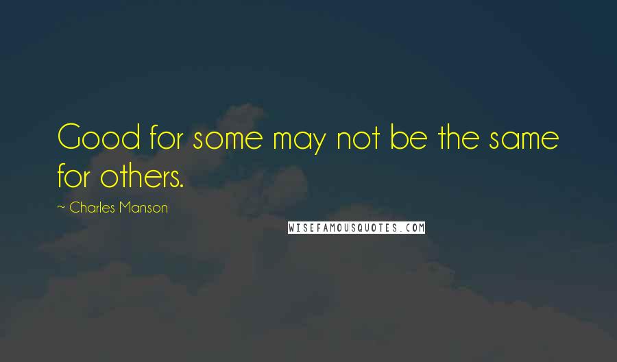 Charles Manson Quotes: Good for some may not be the same for others.