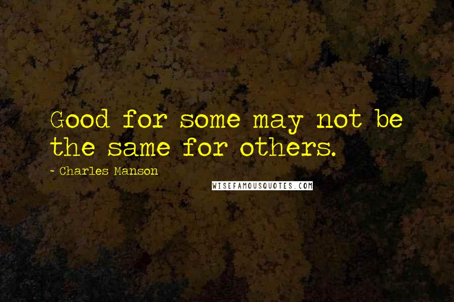 Charles Manson Quotes: Good for some may not be the same for others.