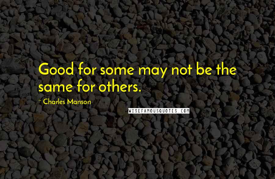 Charles Manson Quotes: Good for some may not be the same for others.