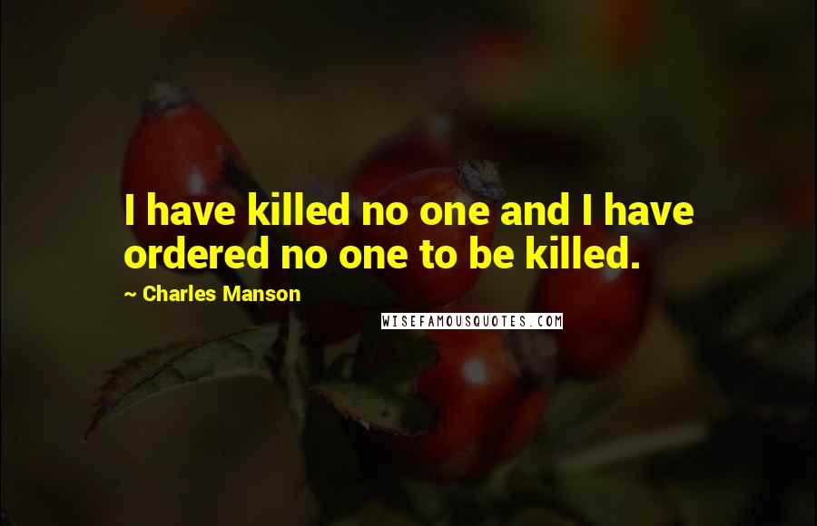 Charles Manson Quotes: I have killed no one and I have ordered no one to be killed.