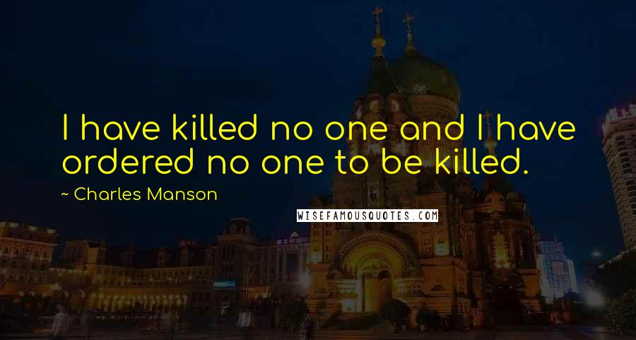 Charles Manson Quotes: I have killed no one and I have ordered no one to be killed.