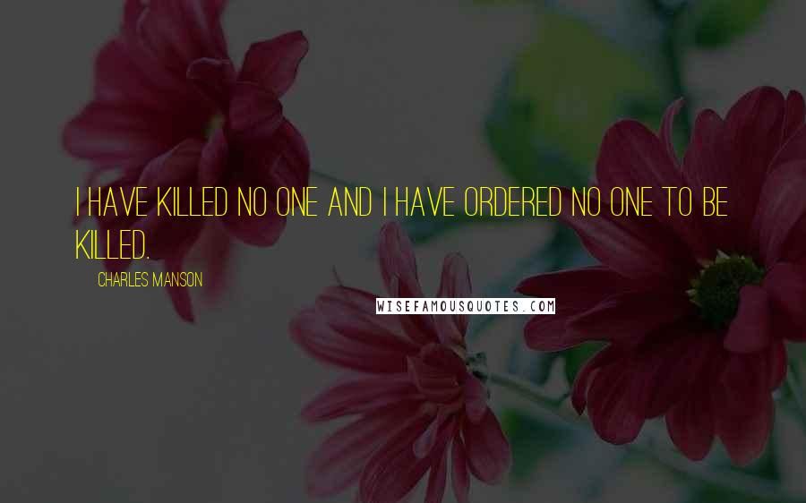 Charles Manson Quotes: I have killed no one and I have ordered no one to be killed.