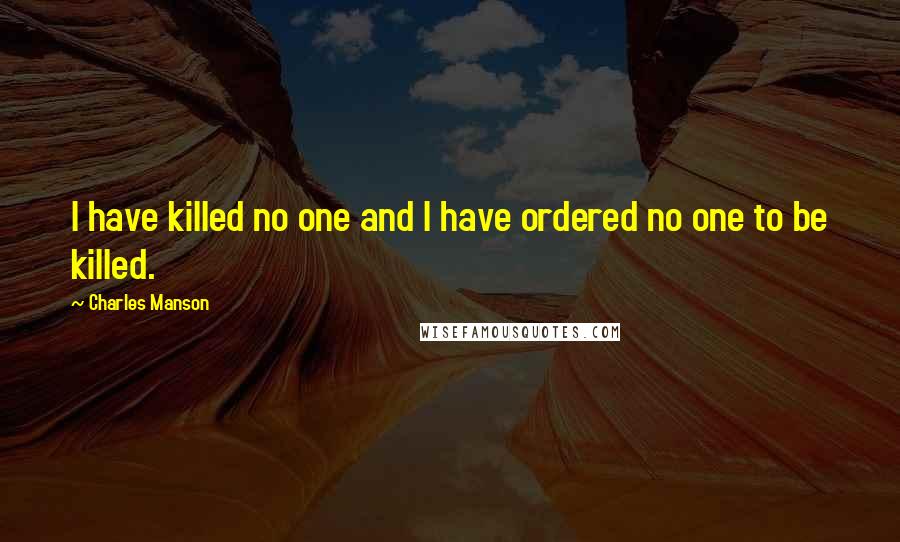 Charles Manson Quotes: I have killed no one and I have ordered no one to be killed.