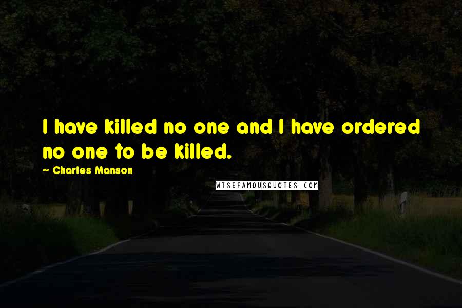 Charles Manson Quotes: I have killed no one and I have ordered no one to be killed.