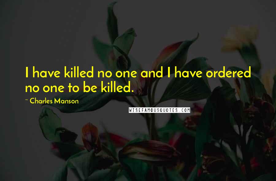 Charles Manson Quotes: I have killed no one and I have ordered no one to be killed.
