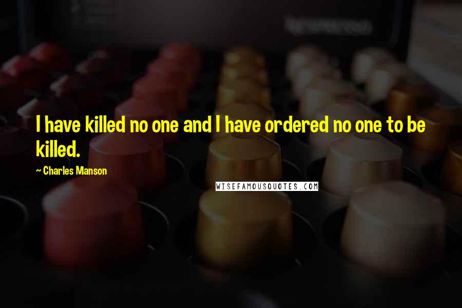 Charles Manson Quotes: I have killed no one and I have ordered no one to be killed.
