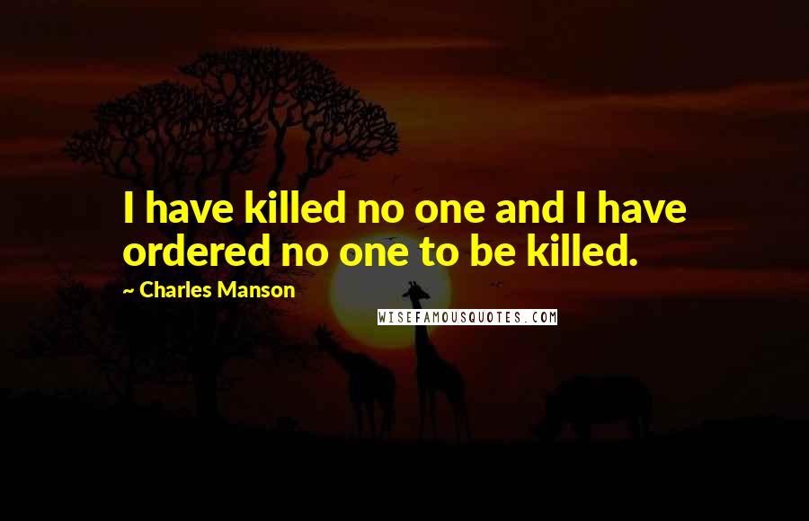 Charles Manson Quotes: I have killed no one and I have ordered no one to be killed.