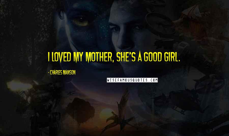 Charles Manson Quotes: I loved my mother, she's a good girl.