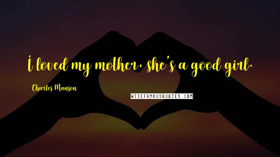 Charles Manson Quotes: I loved my mother, she's a good girl.