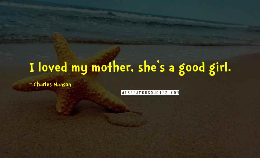 Charles Manson Quotes: I loved my mother, she's a good girl.