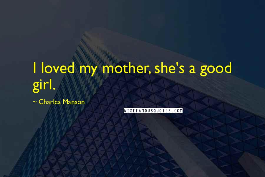 Charles Manson Quotes: I loved my mother, she's a good girl.