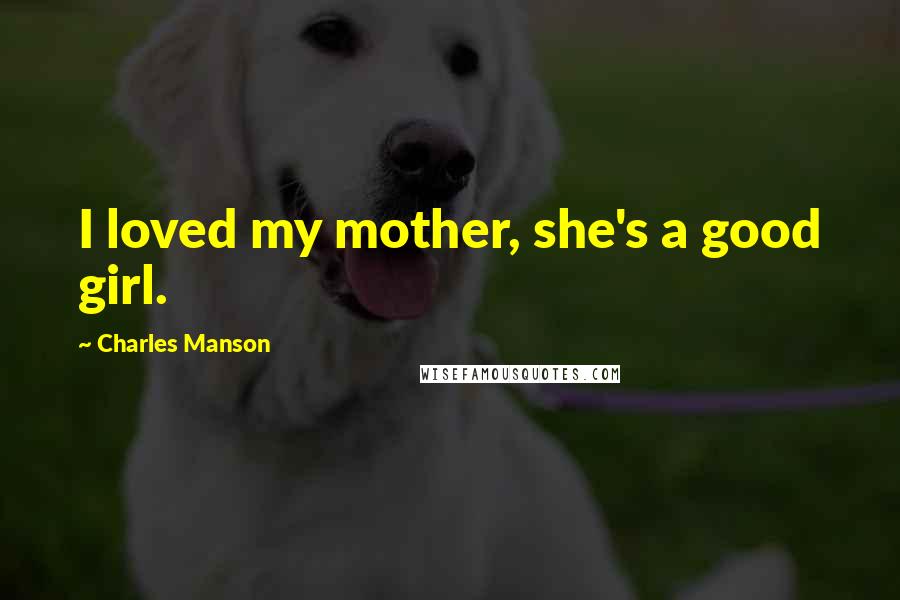 Charles Manson Quotes: I loved my mother, she's a good girl.