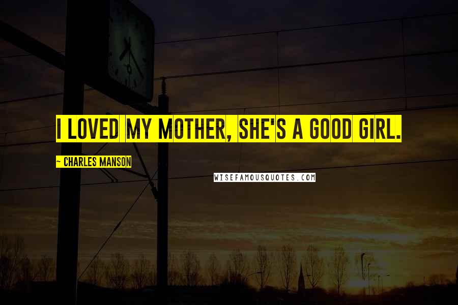 Charles Manson Quotes: I loved my mother, she's a good girl.