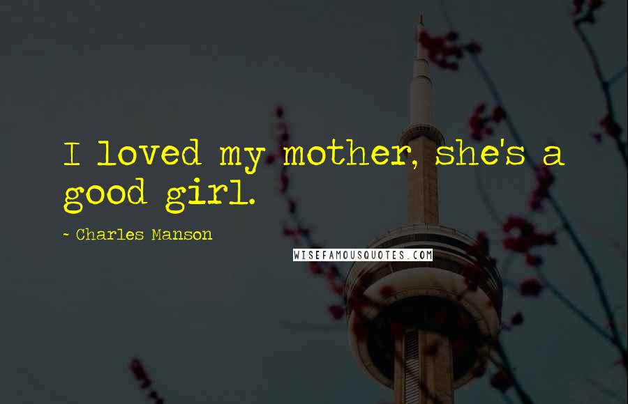 Charles Manson Quotes: I loved my mother, she's a good girl.