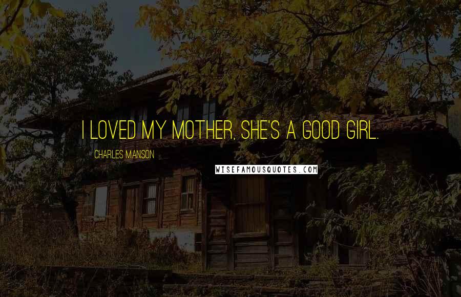 Charles Manson Quotes: I loved my mother, she's a good girl.