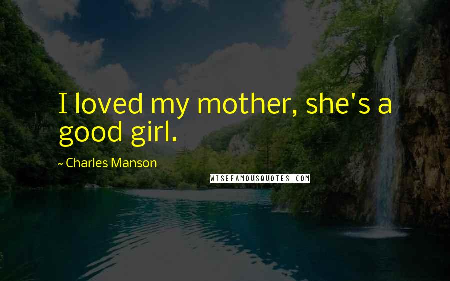 Charles Manson Quotes: I loved my mother, she's a good girl.