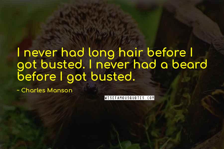 Charles Manson Quotes: I never had long hair before I got busted. I never had a beard before I got busted.