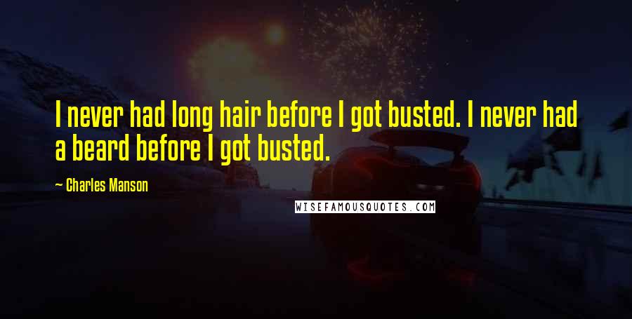 Charles Manson Quotes: I never had long hair before I got busted. I never had a beard before I got busted.