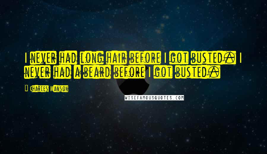 Charles Manson Quotes: I never had long hair before I got busted. I never had a beard before I got busted.