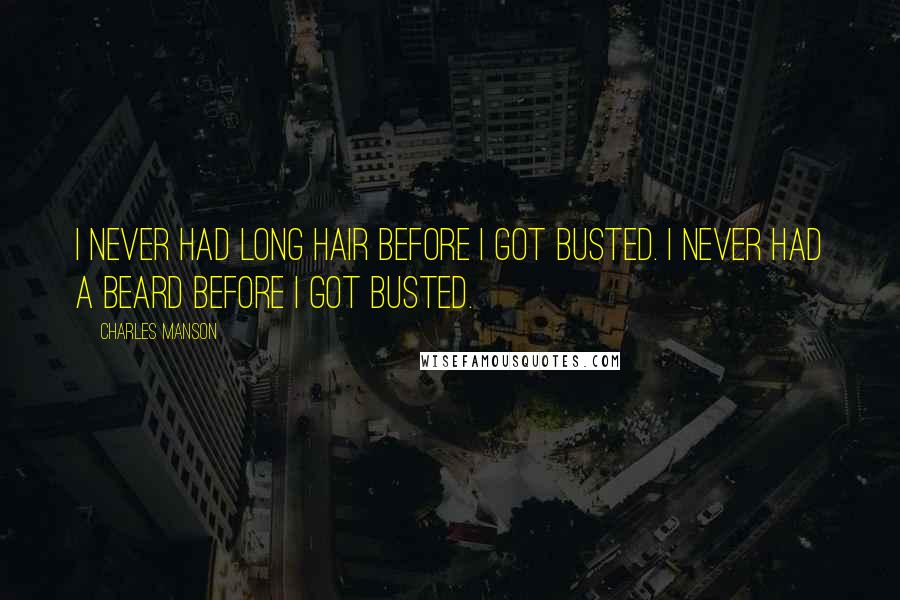 Charles Manson Quotes: I never had long hair before I got busted. I never had a beard before I got busted.