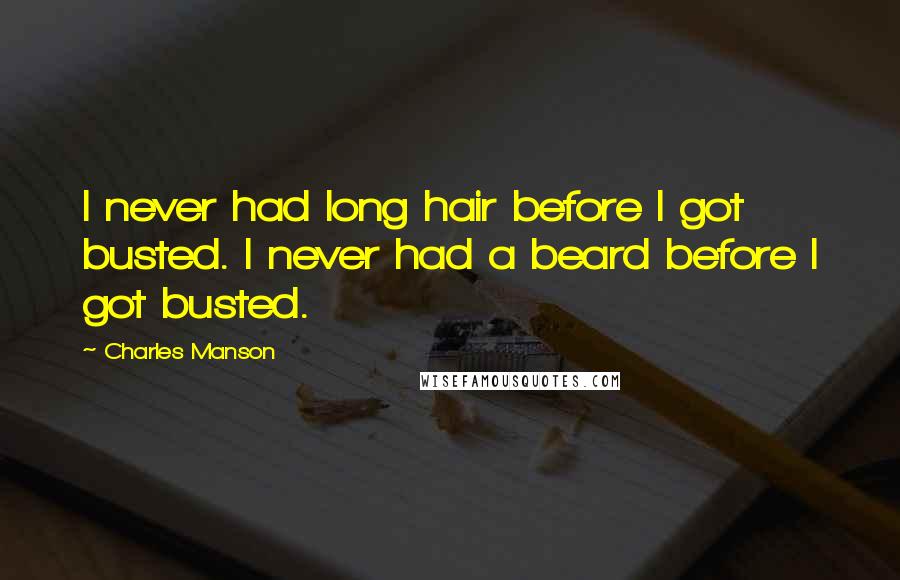 Charles Manson Quotes: I never had long hair before I got busted. I never had a beard before I got busted.